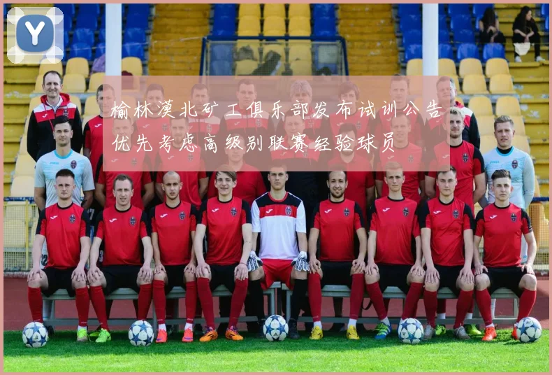 榆林漠北矿工俱乐部发布试训公告优先考虑高级别联赛经验球员