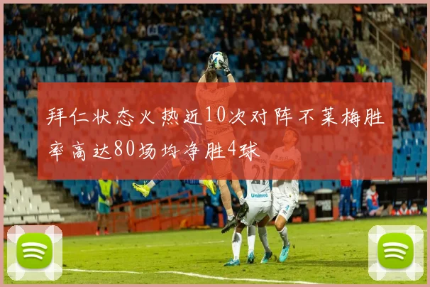 拜仁状态火热近10次对阵不莱梅胜率高达80场均净胜4球