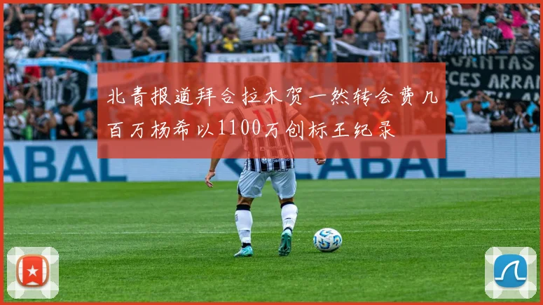 北青报道拜合拉木贺一然转会费几百万杨希以1100万创标王纪录