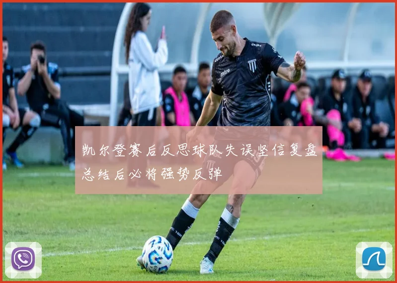 凯尔登赛后反思球队失误坚信复盘总结后必将强势反弹