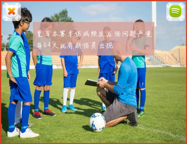 皇马本赛季伤病频发后场问题严重每64天就有新伤员出现