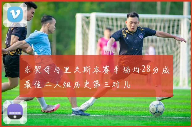 东契奇与里夫斯本赛季场均28分成最佳二人组历史第三对儿