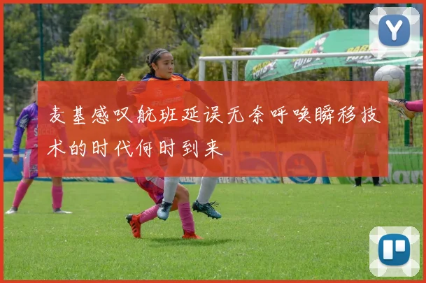 麦基感叹航班延误无奈呼唤瞬移技术的时代何时到来