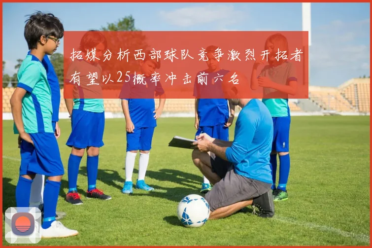 拓媒分析西部球队竞争激烈开拓者有望以25概率冲击前六名