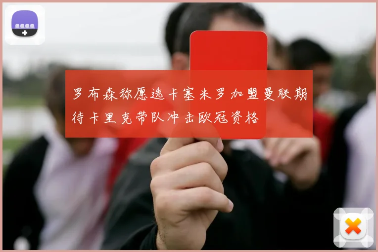 罗布森称愿选卡塞米罗加盟曼联期待卡里克带队冲击欧冠资格