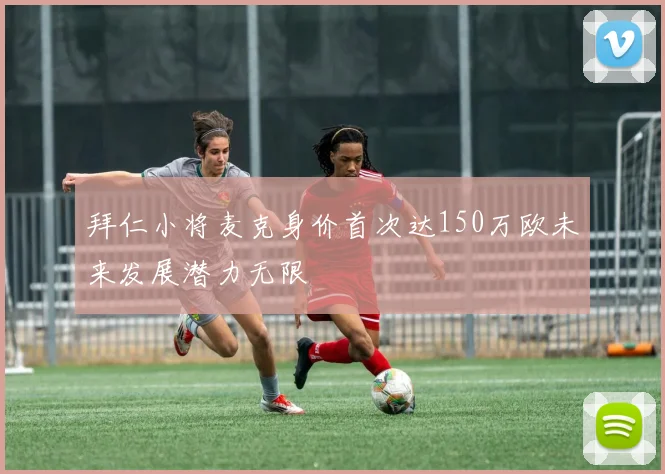 拜仁小将麦克身价首次达150万欧未来发展潜力无限