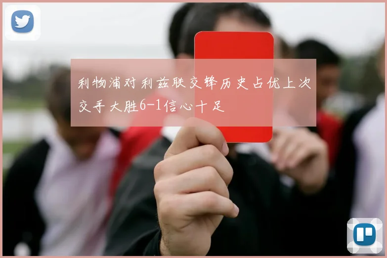 利物浦对利兹联交锋历史占优上次交手大胜6-1信心十足