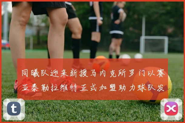 同曦队迎来新援马内克所罗门以赛亚泰勒拉维特正式加盟助力球队发展