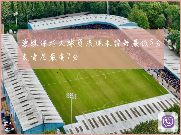 意媒评尤文球员表现米雷蒂最低5分麦肯尼最高7分