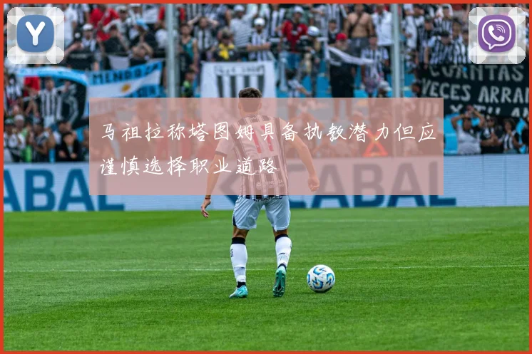 马祖拉称塔图姆具备执教潜力但应谨慎选择职业道路