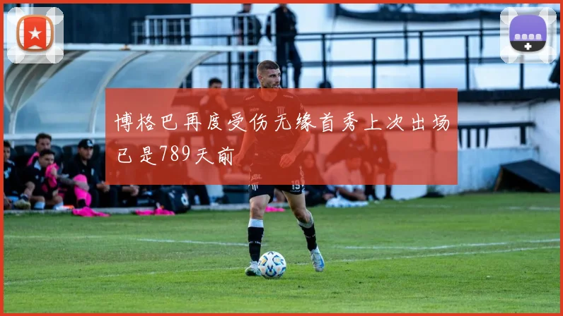 博格巴再度受伤无缘首秀上次出场已是789天前